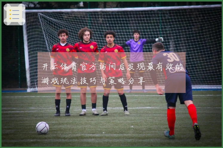 开云体育官方访问后发现最有效的游戏玩法技巧与策略分享