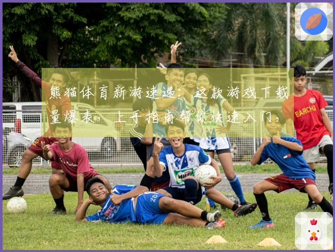 熊猫体育新游速递：这款游戏下载量爆表，上手指南帮你快速入门，告别小白！