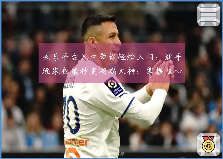 米乐平台入口带你轻松入门，新手玩家也能秒变游戏大神，掌握核心技巧！