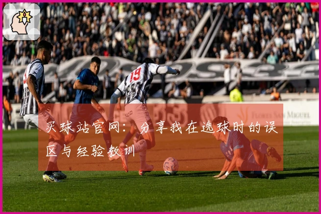 买球站官网：分享我在选球时的误区与经验教训